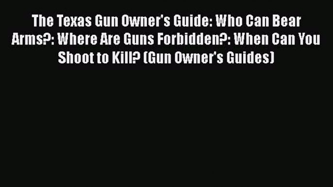 [Read book] The Texas Gun Owner's Guide: Who Can Bear Arms?: Where Are Guns Forbidden?: When