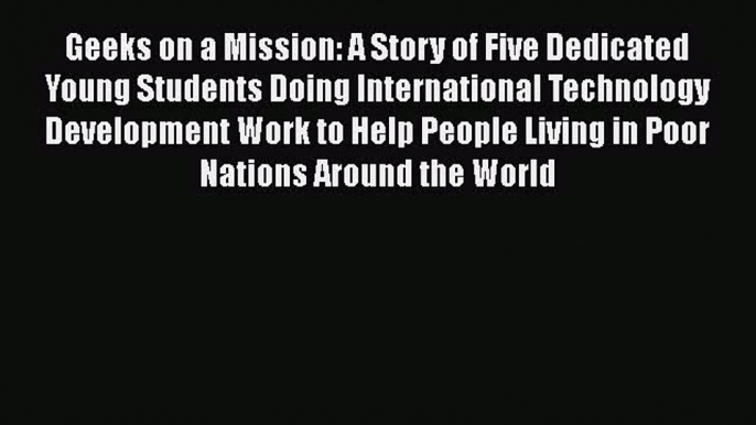 Read Geeks on a Mission: A Story of Five Dedicated Young Students Doing International Technology