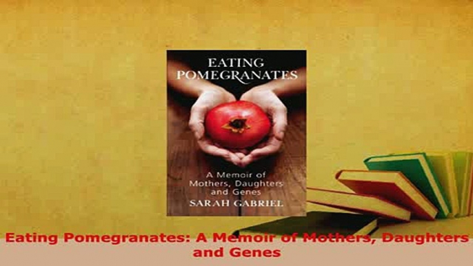 Download  Eating Pomegranates A Memoir of Mothers Daughters and Genes Free Books