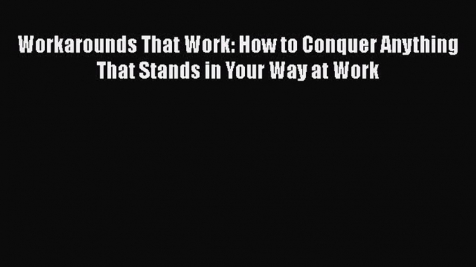 [Read book] Workarounds That Work: How to Conquer Anything That Stands in Your Way at Work