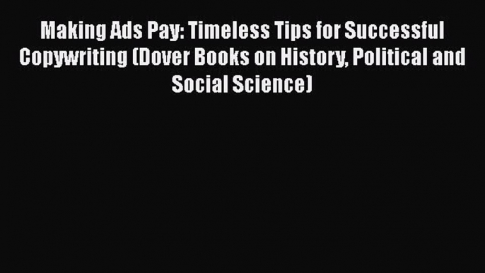 [Read book] Making Ads Pay: Timeless Tips for Successful Copywriting (Dover Books on History