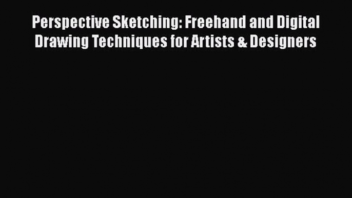 [Read book] Perspective Sketching: Freehand and Digital Drawing Techniques for Artists & Designers