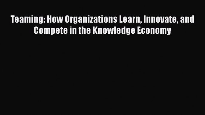 [Read book] Teaming: How Organizations Learn Innovate and Compete in the Knowledge Economy