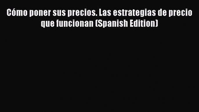 [Read book] Cómo poner sus precios. Las estrategias de precio que funcionan (Spanish Edition)