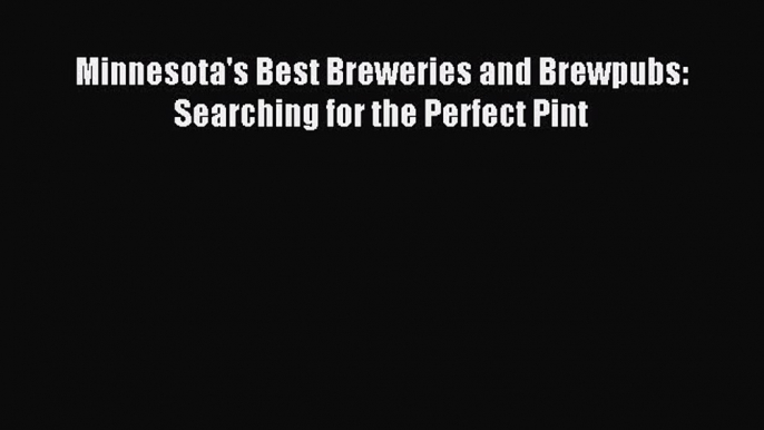 Read Minnesota's Best Breweries and Brewpubs: Searching for the Perfect Pint Ebook Free