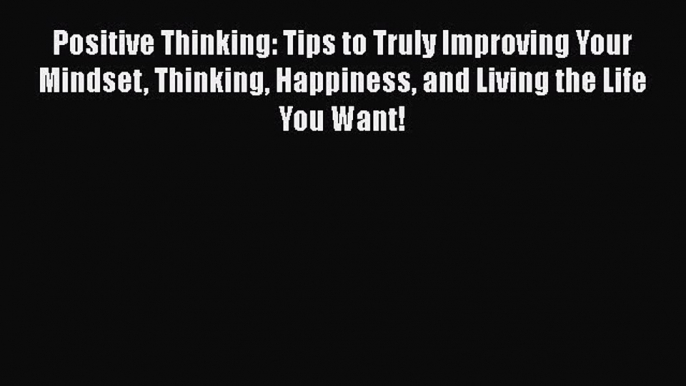 Read Positive Thinking: Tips to Truly Improving Your Mindset Thinking Happiness and Living