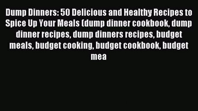 Read Dump Dinners: 50 Delicious and Healthy Recipes to Spice Up Your Meals (dump dinner cookbook