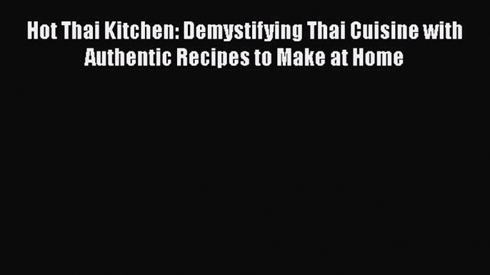 Read Hot Thai Kitchen: Demystifying Thai Cuisine with Authentic Recipes to Make at Home PDF