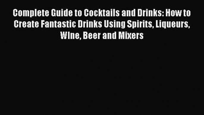 Read Complete Guide to Cocktails and Drinks: How to Create Fantastic Drinks Using Spirits Liqueurs