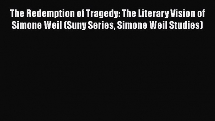 Download The Redemption of Tragedy: The Literary Vision of Simone Weil (Suny Series Simone