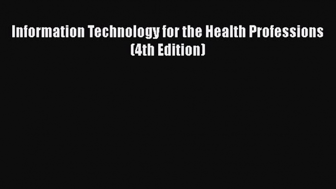 PDF Information Technology for the Health Professions (4th Edition)  Read Online