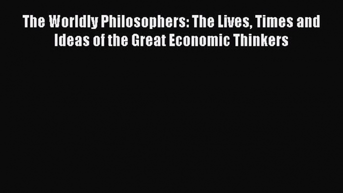 Read The Worldly Philosophers: The Lives Times and Ideas of the Great Economic Thinkers Ebook