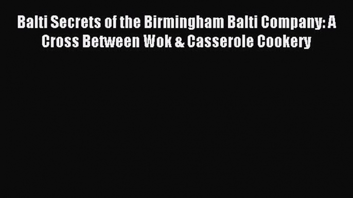 Read Balti Secrets of the Birmingham Balti Company: A Cross Between Wok & Casserole Cookery