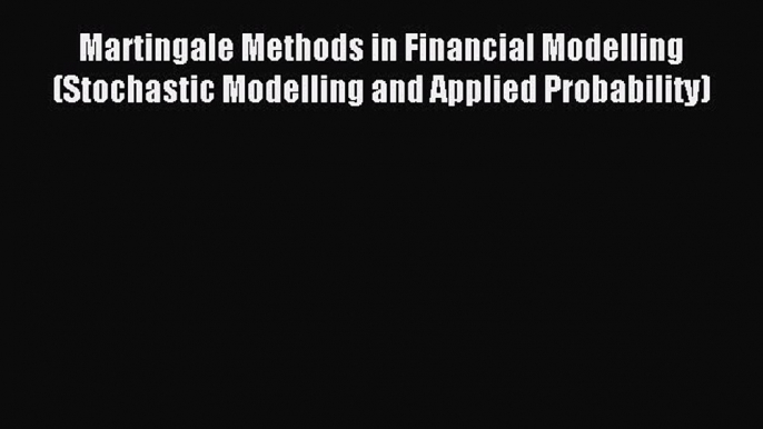 Read Martingale Methods in Financial Modelling (Stochastic Modelling and Applied Probability)