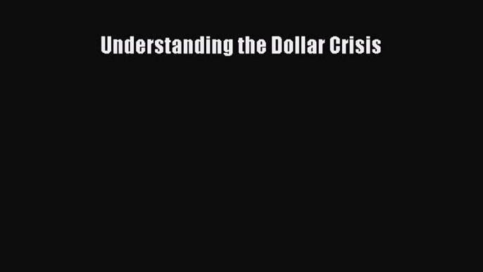 Download Understanding the Dollar Crisis Ebook Free