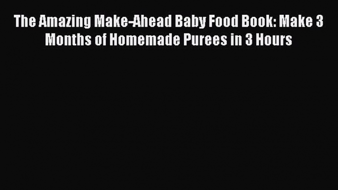Read The Amazing Make-Ahead Baby Food Book: Make 3 Months of Homemade Purees in 3 Hours Ebook