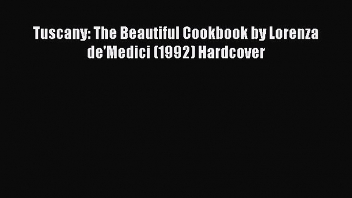 Read Tuscany: The Beautiful Cookbook by Lorenza de'Medici (1992) Hardcover Ebook Free