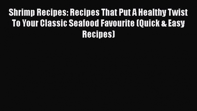 [DONWLOAD] Shrimp Recipes: Recipes That Put A Healthy Twist To Your Classic Seafood Favourite