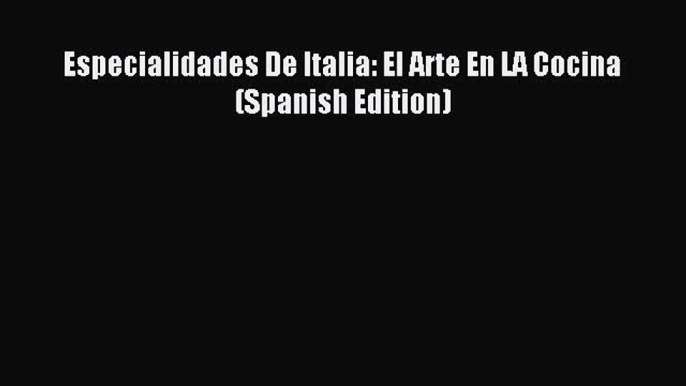 Read Especialidades De Italia: El Arte En LA Cocina (Spanish Edition) PDF Free