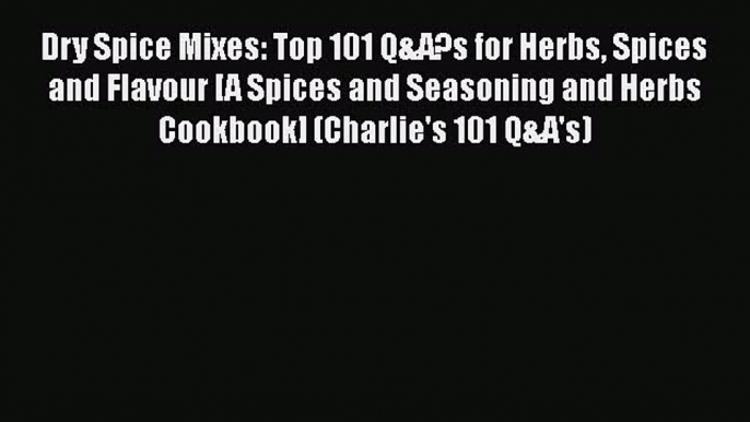 [DONWLOAD] Dry Spice Mixes: Top 101 Q&A?s for Herbs Spices and Flavour [A Spices and Seasoning