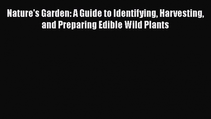 Download Nature's Garden: A Guide to Identifying Harvesting and Preparing Edible Wild Plants