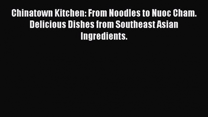 Read Chinatown Kitchen: From Noodles to Nuoc Cham. Delicious Dishes from Southeast Asian Ingredients.