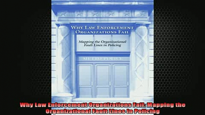 Downlaod Full PDF Free  Why Law Enforcement Organizations Fail Mapping the Organizational Fault Lines in Policing Full EBook