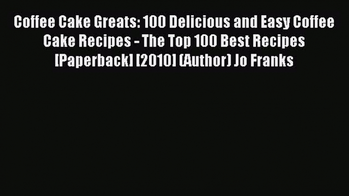 Read Coffee Cake Greats: 100 Delicious and Easy Coffee Cake Recipes - The Top 100 Best Recipes