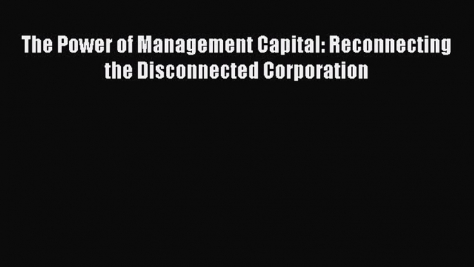 Read The Power of Management Capital: Reconnecting the Disconnected Corporation Ebook Free