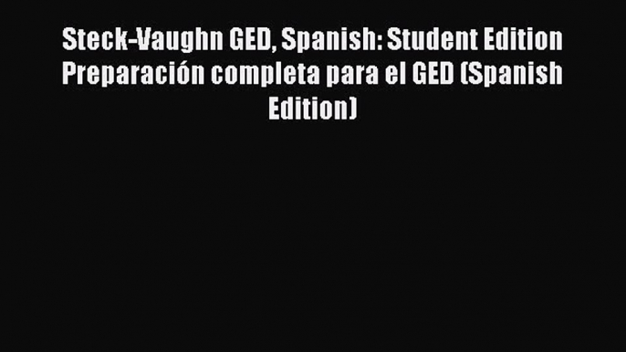 Read Steck-Vaughn GED Spanish: Student Edition Preparación completa para el GED (Spanish Edition)