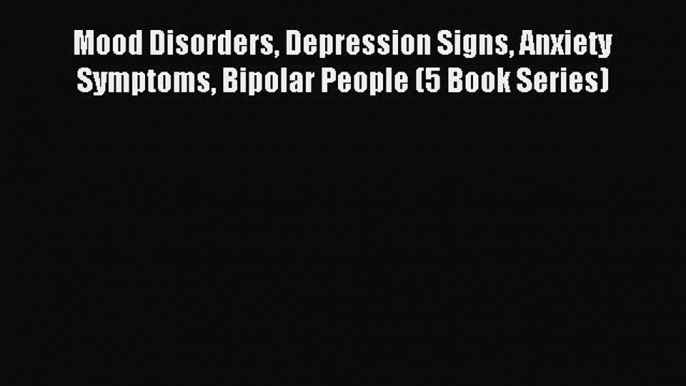 Read Mood Disorders Depression Signs Anxiety Symptoms Bipolar People (5 Book Series) Ebook