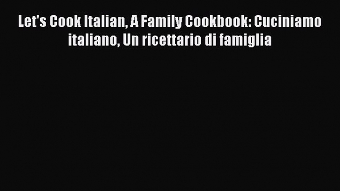 [Download PDF] Let's Cook Italian A Family Cookbook: Cuciniamo italiano Un ricettario di famiglia