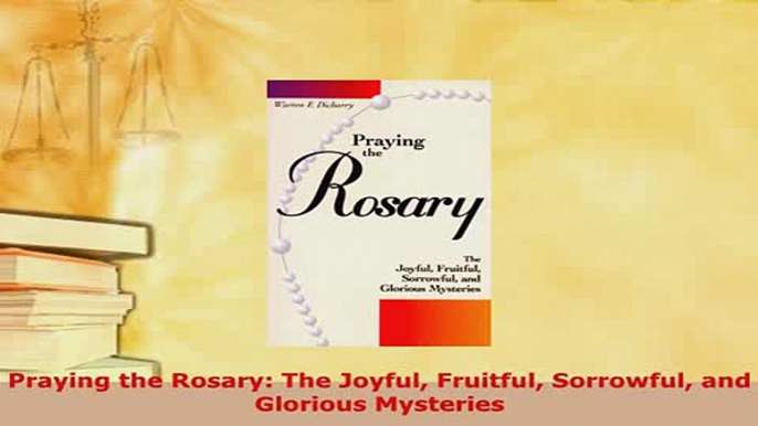 PDF  Praying the Rosary The Joyful Fruitful Sorrowful and Glorious Mysteries  Read Online