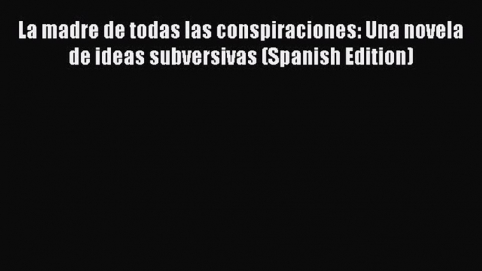 Download La madre de todas las conspiraciones: Una novela de ideas subversivas (Spanish Edition)