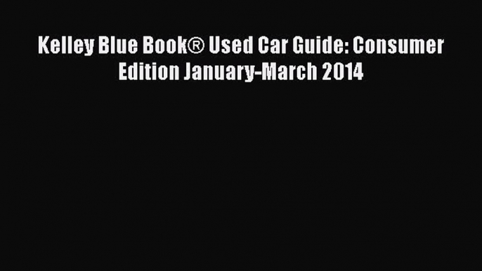 PDF Kelley Blue Book® Used Car Guide: Consumer Edition January-March 2014  EBook