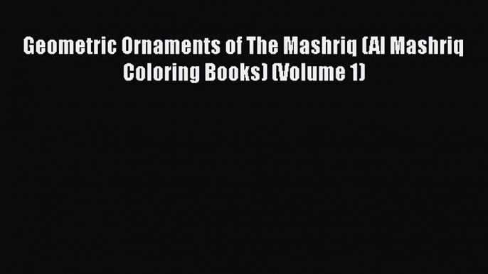 PDF Geometric Ornaments of The Mashriq (Al Mashriq Coloring Books) (Volume 1) Free Books