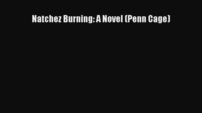 Download Natchez Burning: A Novel (Penn Cage) Ebook Online