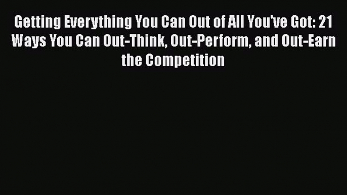 [Read book] Getting Everything You Can Out of All You've Got: 21 Ways You Can Out-Think Out-Perform