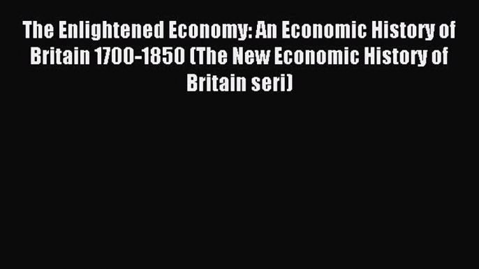 [Read PDF] The Enlightened Economy: An Economic History of Britain 1700-1850 (The New Economic