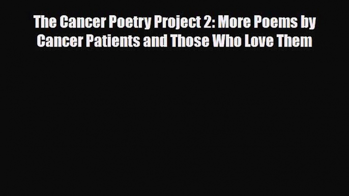 [PDF] The Cancer Poetry Project 2: More Poems by Cancer Patients and Those Who Love Them Read