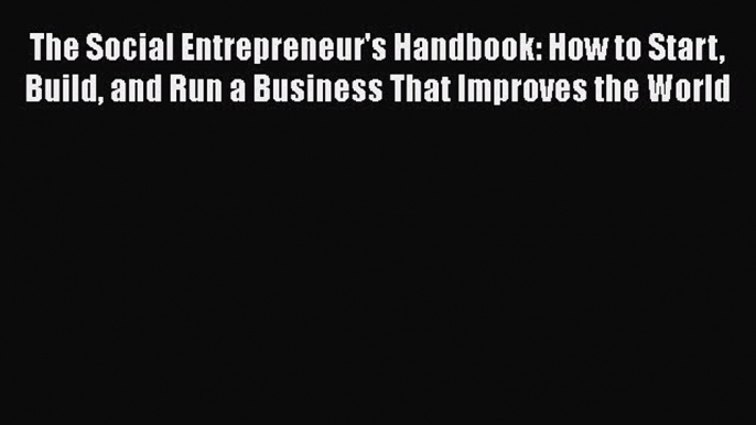 [Read book] The Social Entrepreneur's Handbook: How to Start Build and Run a Business That