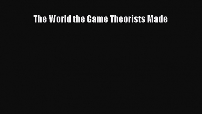 Read The World the Game Theorists Made Ebook Free