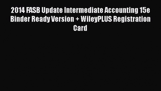 Read 2014 FASB Update Intermediate Accounting 15e Binder Ready Version + WileyPLUS Registration