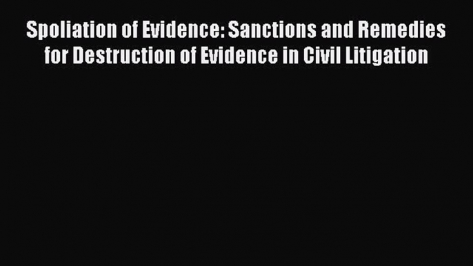 [Read book] Spoliation of Evidence: Sanctions and Remedies for Destruction of Evidence in Civil