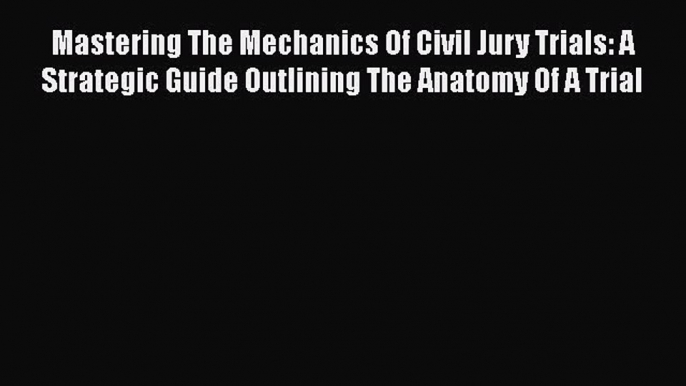 [Read book] Mastering The Mechanics Of Civil Jury Trials: A Strategic Guide Outlining The Anatomy