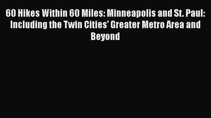 Download 60 Hikes Within 60 Miles: Minneapolis and St. Paul: Including the Twin Cities' Greater