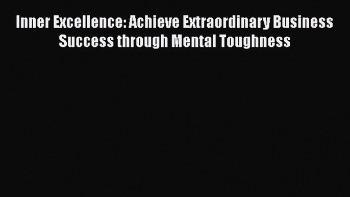 Read Inner Excellence: Achieve Extraordinary Business Success through Mental Toughness Ebook