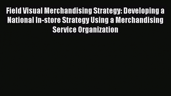 Read Field Visual Merchandising Strategy: Developing a National In-store Strategy Using a Merchandising