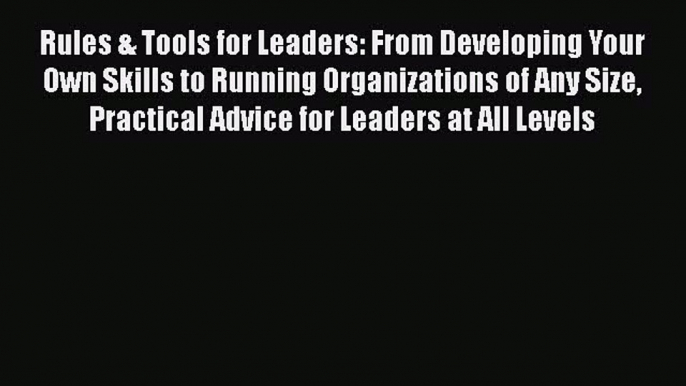 Download Rules & Tools for Leaders: From Developing Your Own Skills to Running Organizations