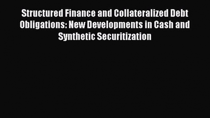 Read Structured Finance and Collateralized Debt Obligations: New Developments in Cash and Synthetic